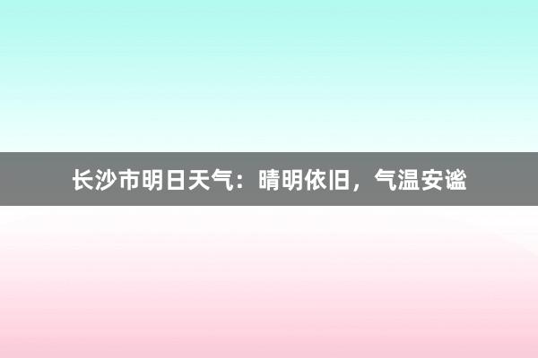 长沙市明日天气：晴明依旧，气温安谧