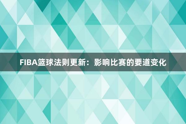 FIBA篮球法则更新：影响比赛的要道变化