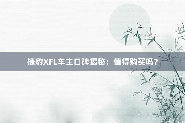 捷豹XFL车主口碑揭秘：值得购买吗？