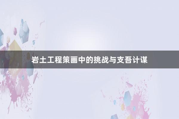 岩土工程策画中的挑战与支吾计谋