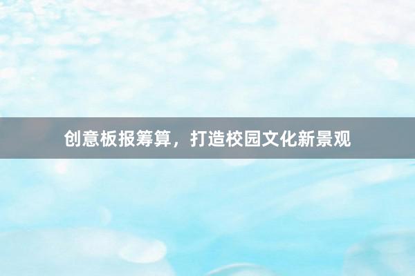 创意板报筹算，打造校园文化新景观